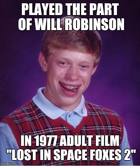 Bad Luck Brian Meme | PLAYED THE PART OF WILL ROBINSON; IN 1977 ADULT FILM "LOST IN SPACE FOXES 2" | image tagged in memes,bad luck brian | made w/ Imgflip meme maker