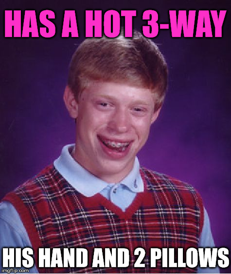 Bad Luck Brian Meme | HAS A HOT 3-WAY; HIS HAND AND 2 PILLOWS | image tagged in memes,bad luck brian,bad luck,first world problems,funny,relationships | made w/ Imgflip meme maker