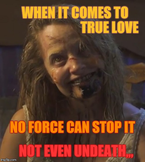 Zombie Stalker Girl | WHEN IT COMES TO                                   TRUE LOVE; NO FORCE CAN STOP IT; NOT EVEN UNDEATH,,, | image tagged in zombie stalker girl | made w/ Imgflip meme maker