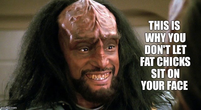 She left a stamp | THIS IS WHY YOU DON'T LET FAT CHICKS SIT ON YOUR FACE | image tagged in klingon,fat chicks | made w/ Imgflip meme maker
