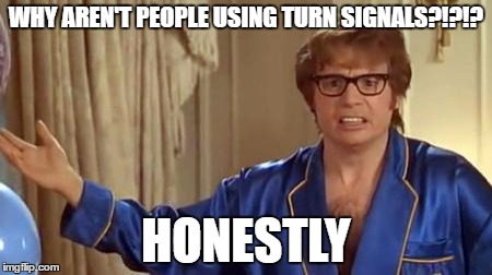 Austin Powers Honestly | WHY AREN'T PEOPLE USING TURN SIGNALS?!?!? HONESTLY | image tagged in memes,austin powers honestly | made w/ Imgflip meme maker