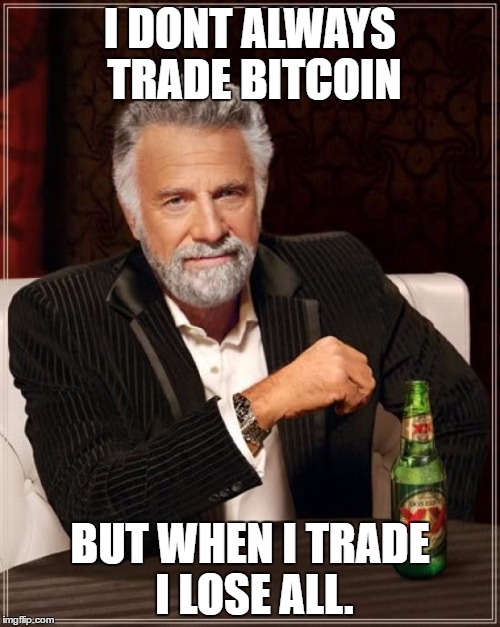 The Most Interesting Man In The World | I DONT ALWAYS TRADE BITCOIN; BUT WHEN I TRADE I LOSE ALL. | image tagged in memes,the most interesting man in the world | made w/ Imgflip meme maker