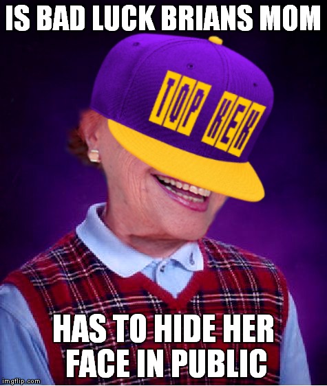 IS BAD LUCK BRIANS MOM HAS TO HIDE HER FACE IN PUBLIC | made w/ Imgflip meme maker