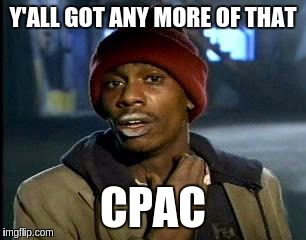 Y'all Got Any More Of That | Y'ALL GOT ANY MORE OF THAT; CPAC | image tagged in memes,yall got any more of | made w/ Imgflip meme maker