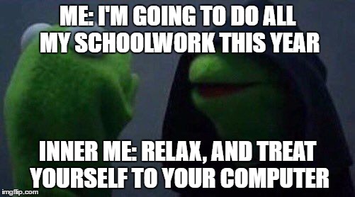 Procrastination | ME: I'M GOING TO DO ALL MY SCHOOLWORK THIS YEAR; INNER ME: RELAX, AND TREAT YOURSELF TO YOUR COMPUTER | image tagged in kermit me to me | made w/ Imgflip meme maker