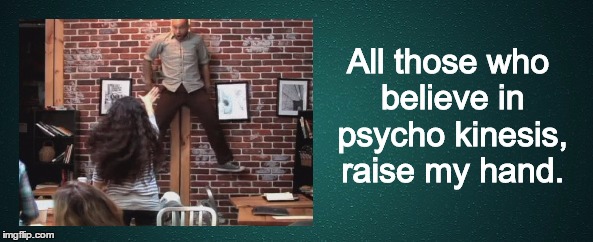Slightly Sarcastic Then! | All those who believe in psycho kinesis, raise my hand. | image tagged in telekenetic,psychokinesis,sarcastic,bullshit,weird shit,weird stuff | made w/ Imgflip meme maker