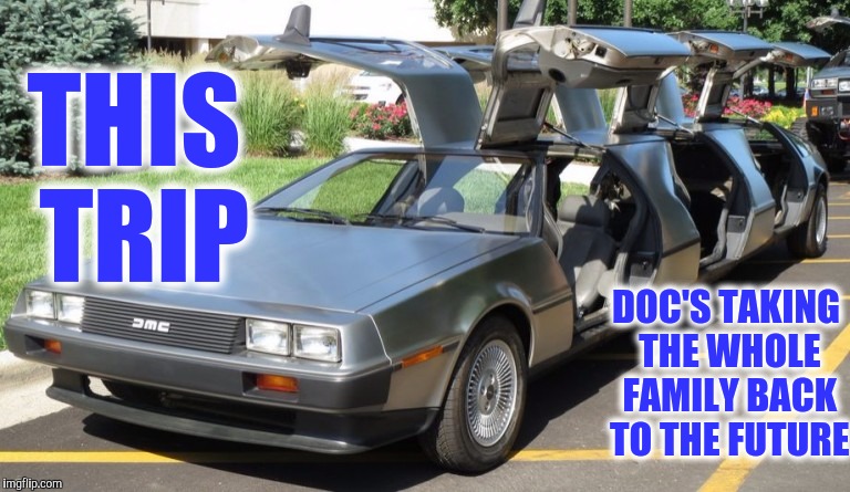 Room for the while family | THIS TRIP; DOC'S TAKING THE WHOLE FAMILY BACK TO THE FUTURE | image tagged in strange cars,cuz cars,delorean limo,delorean | made w/ Imgflip meme maker