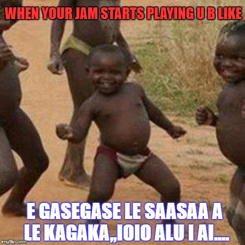 Third World Success Kid Meme | WHEN YOUR JAM STARTS PLAYING U B LIKE; E GASEGASE LE SAASAA A LE KAGAKA,,IOIO ALU I AI.... | image tagged in memes,third world success kid | made w/ Imgflip meme maker