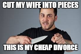 Papa Roach pun | CUT MY WIFE INTO PIECES; THIS IS MY CHEAP DIVORCE | image tagged in memes,funny meme,edgy | made w/ Imgflip meme maker