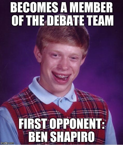 I've never seen this man lose an argument before.  | BECOMES A MEMBER OF THE DEBATE TEAM; FIRST OPPONENT: BEN SHAPIRO | image tagged in memes,bad luck brian,ben shapiro middle finger,sjw | made w/ Imgflip meme maker