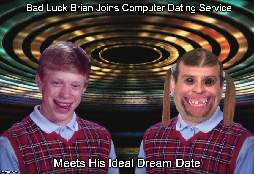 Computer Dating Services - A Match for Everyone - Guaranteed! | Bad Luck Brian Joins Computer Dating Service; Meets His Ideal Dream Date | image tagged in bad luck brian | made w/ Imgflip meme maker