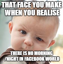 Skeptical Baby | THAT FACE YOU MAKE WHEN YOU REALISE; THERE IS NO MORNING /NIGHT IN FACEBOOK WORLD | image tagged in memes,skeptical baby | made w/ Imgflip meme maker