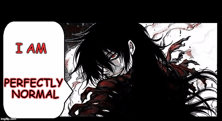 I AM PERFECTLY NORMAL | image tagged in flirty vampire attacks overly attached girlfriend hellsing al | made w/ Imgflip meme maker