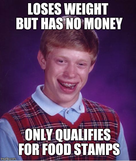 Bad Luck Brian Meme | LOSES WEIGHT BUT HAS NO MONEY ONLY QUALIFIES FOR FOOD STAMPS | image tagged in memes,bad luck brian | made w/ Imgflip meme maker