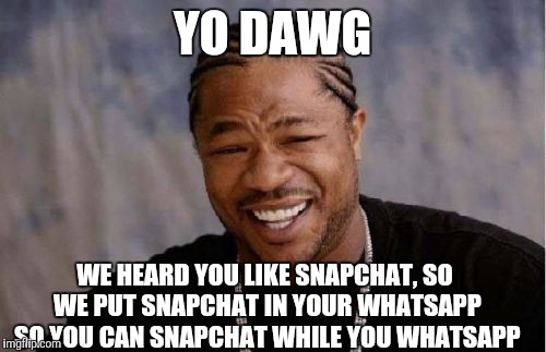 Whatsapp is the new snapchat...rip | YO DAWG; WE HEARD YOU LIKE SNAPCHAT, SO WE PUT SNAPCHAT IN YOUR WHATSAPP SO YOU CAN SNAPCHAT WHILE YOU WHATSAPP | image tagged in memes,yo dawg heard you,whatsapp,whatsapp update,snapchat | made w/ Imgflip meme maker
