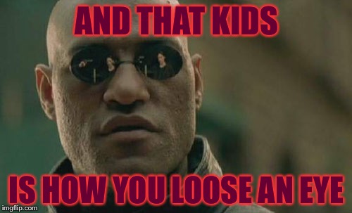 Matrix Morpheus Meme | AND THAT KIDS IS HOW YOU LOOSE AN EYE | image tagged in memes,matrix morpheus | made w/ Imgflip meme maker