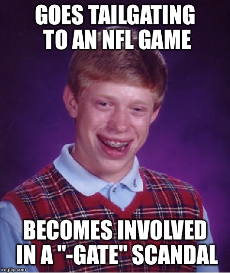 Tailgate Scandal | GOES TAILGATING TO AN NFL GAME; BECOMES INVOLVED IN A "-GATE" SCANDAL | image tagged in memes,bad luck brian | made w/ Imgflip meme maker
