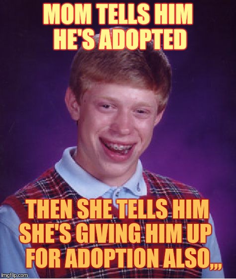 Bad Luck Brian Meme | MOM TELLS HIM HE'S ADOPTED THEN SHE TELLS HIM SHE'S GIVING HIM UP       FOR ADOPTION ALSO,,, | image tagged in memes,bad luck brian | made w/ Imgflip meme maker