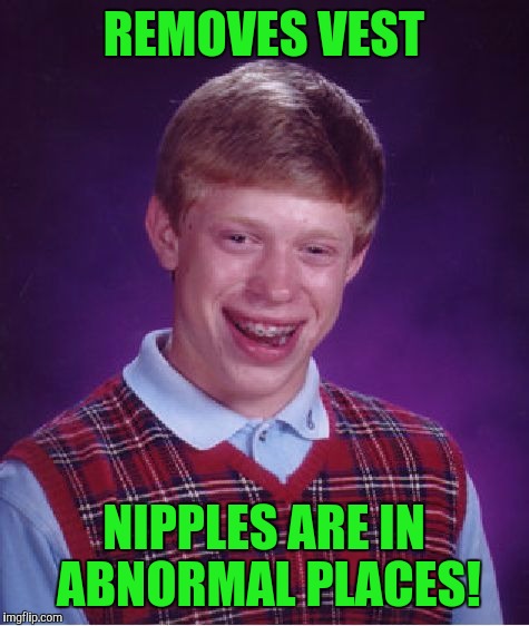 Bad Luck Brian Meme | REMOVES VEST NIPPLES ARE IN ABNORMAL PLACES! | image tagged in memes,bad luck brian | made w/ Imgflip meme maker