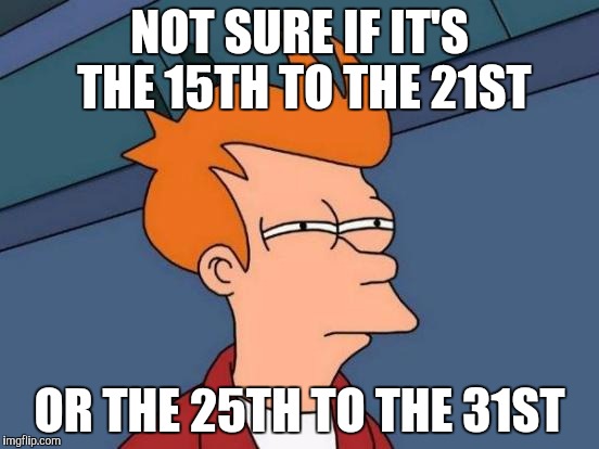 Futurama Fry Meme | NOT SURE IF IT'S THE 15TH TO THE 21ST OR THE 25TH TO THE 31ST | image tagged in memes,futurama fry | made w/ Imgflip meme maker