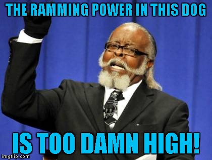 THE RAMMING POWER IN THIS DOG IS TOO DAMN HIGH! | image tagged in memes,too damn high | made w/ Imgflip meme maker