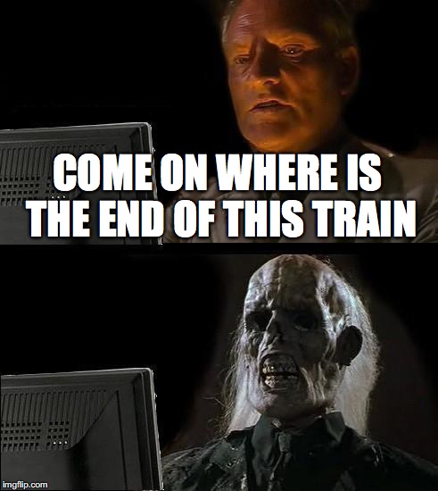 COME ON WHERE IS THE END OF THIS TRAIN | image tagged in memes,ill just wait here | made w/ Imgflip meme maker
