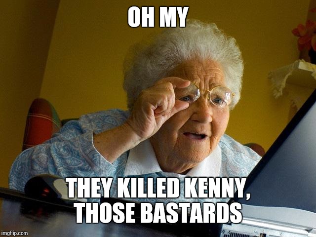 Grandma Finds The Internet Meme | OH MY THEY KILLED KENNY, THOSE BASTARDS | image tagged in memes,grandma finds the internet | made w/ Imgflip meme maker