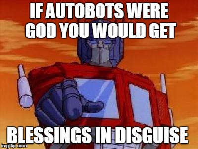 omnipotent prime
 | IF AUTOBOTS WERE GOD YOU WOULD GET; BLESSINGS IN DISGUISE | image tagged in optimus prime,transformers,religion,memes,funny | made w/ Imgflip meme maker