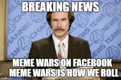 Ron Burgundy | BREAKING NEWS; MEME WARS ON FACEBOOK    MEME WARS IS HOW WE ROLL | image tagged in memes,ron burgundy | made w/ Imgflip meme maker