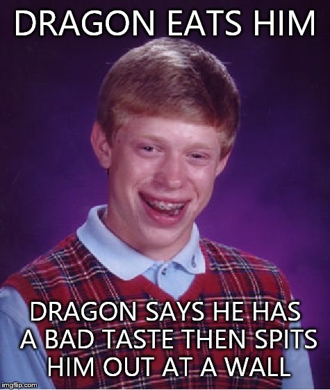 Bad Luck Brian Meme | DRAGON EATS HIM DRAGON SAYS HE HAS A BAD TASTE THEN SPITS HIM OUT AT A WALL | image tagged in memes,bad luck brian | made w/ Imgflip meme maker