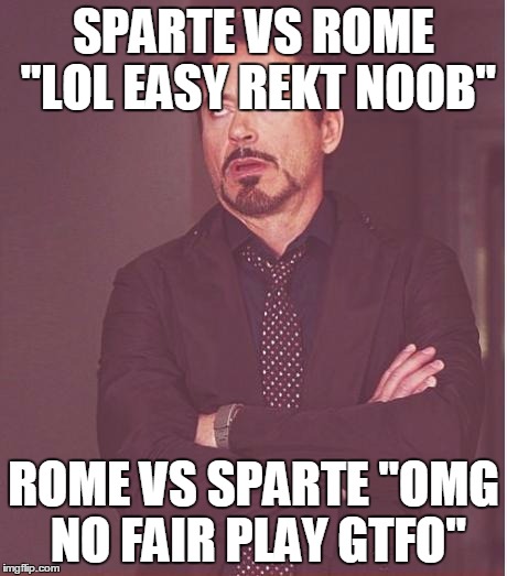 Face You Make Robert Downey Jr Meme | SPARTE VS ROME "LOL EASY REKT NOOB"; ROME VS SPARTE "OMG NO FAIR PLAY GTFO" | image tagged in memes,face you make robert downey jr | made w/ Imgflip meme maker