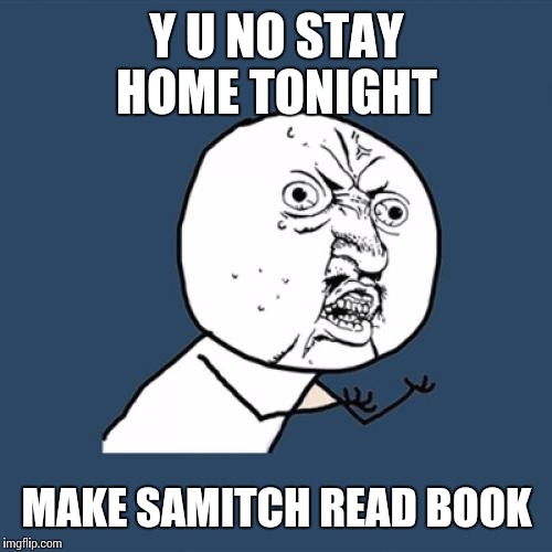 Y U No Meme | Y U NO STAY HOME TONIGHT MAKE SAMITCH READ BOOK | image tagged in memes,y u no | made w/ Imgflip meme maker