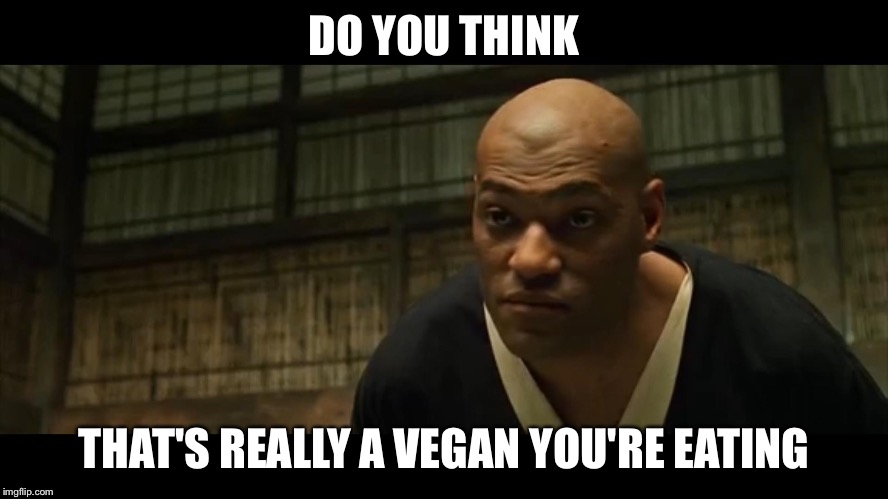 Morpheus Cocky Look | DO YOU THINK; THAT'S REALLY A VEGAN YOU'RE EATING | image tagged in morpheus cocky look | made w/ Imgflip meme maker