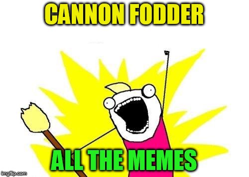 X All The Y Meme | CANNON FODDER ALL THE MEMES | image tagged in memes,x all the y | made w/ Imgflip meme maker