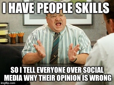 Office Space Tom | I HAVE PEOPLE SKILLS; SO I TELL EVERYONE OVER SOCIAL MEDIA WHY THEIR OPINION IS WRONG | image tagged in office space tom | made w/ Imgflip meme maker