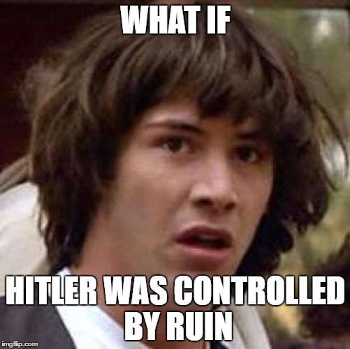 Conspiracy Keanu Meme | WHAT IF; HITLER WAS CONTROLLED BY RUIN | image tagged in memes,conspiracy keanu | made w/ Imgflip meme maker