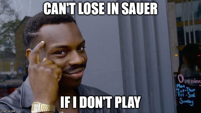 Roll Safe Think About It Meme | CAN'T LOSE IN SAUER; IF I DON'T PLAY | image tagged in roll safe think about it | made w/ Imgflip meme maker