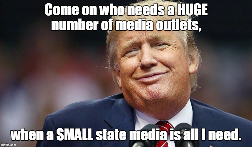 Come on who needs a HUGE number of media outlets, when a SMALL state media is all I need. | image tagged in smug_trump | made w/ Imgflip meme maker