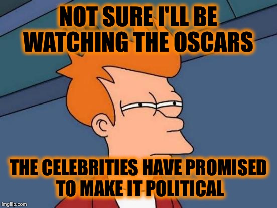 2+ hours of hatred anyone? | NOT SURE I'LL BE WATCHING THE OSCARS; THE CELEBRITIES HAVE PROMISED TO MAKE IT POLITICAL | image tagged in memes,futurama fry | made w/ Imgflip meme maker