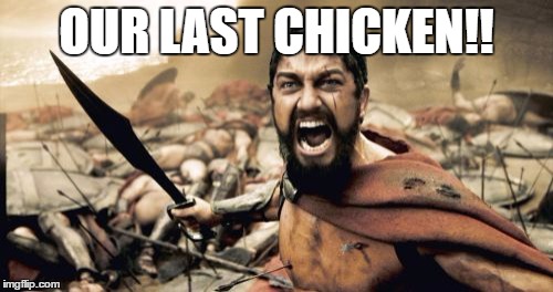 Sparta Leonidas | OUR LAST CHICKEN!! | image tagged in memes,sparta leonidas | made w/ Imgflip meme maker