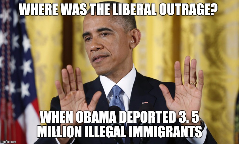 Liberal hypocrisy  | WHERE WAS THE LIBERAL OUTRAGE? WHEN OBAMA DEPORTED 3. 5 MILLION ILLEGAL IMMIGRANTS | image tagged in obama | made w/ Imgflip meme maker