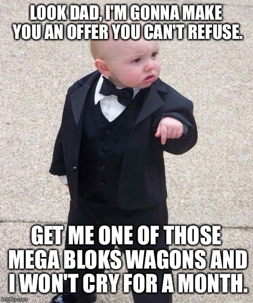 Baby Godfather Meme | LOOK DAD, I'M GONNA MAKE YOU AN OFFER YOU CAN'T REFUSE. GET ME ONE OF THOSE MEGA BLOKS WAGONS AND I WON'T CRY FOR A MONTH. | image tagged in memes,baby godfather | made w/ Imgflip meme maker