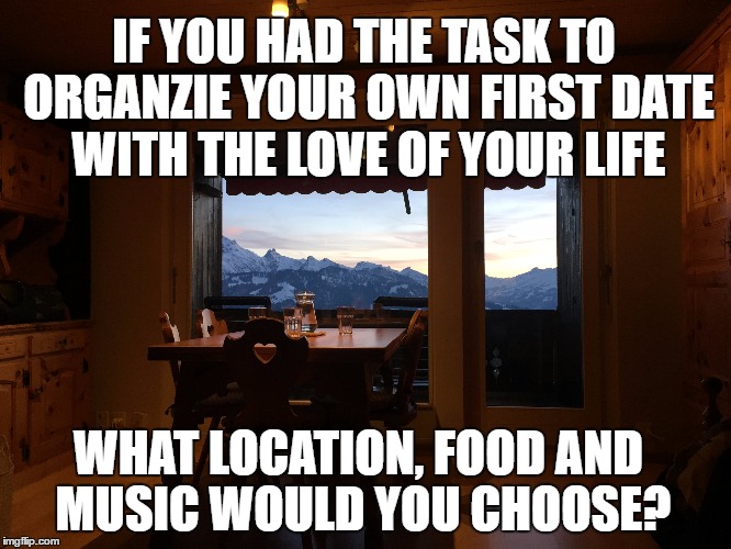 I think it more or less depends on the person you are dealing with, doesn't it? | IF YOU HAD THE TASK TO ORGANZIE YOUR OWN FIRST DATE WITH THE LOVE OF YOUR LIFE; WHAT LOCATION, FOOD AND MUSIC WOULD YOU CHOOSE? | image tagged in first date,love,decisions | made w/ Imgflip meme maker