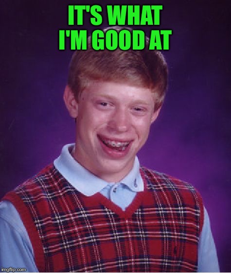 Bad Luck Brian Meme | IT'S WHAT I'M GOOD AT | image tagged in memes,bad luck brian | made w/ Imgflip meme maker
