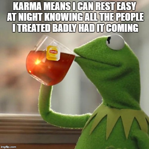 karma is a bitch | KARMA MEANS I CAN REST EASY AT NIGHT KNOWING ALL THE PEOPLE I TREATED BADLY HAD IT COMING | image tagged in memes,but thats none of my business,kermit the frog,karma's a bitch,what goes around comes around | made w/ Imgflip meme maker
