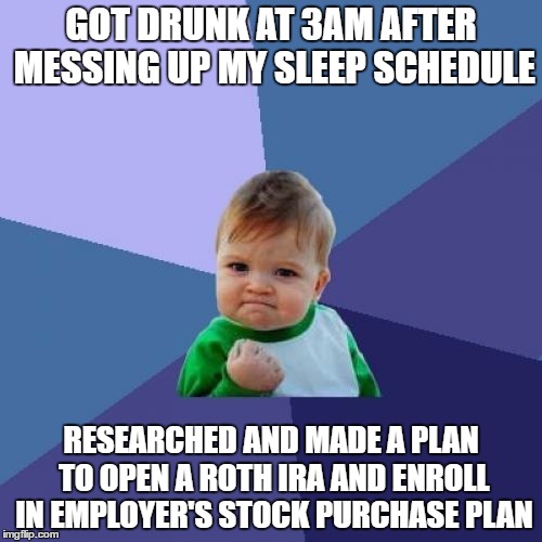 Success Kid Meme | GOT DRUNK AT 3AM AFTER MESSING UP MY SLEEP SCHEDULE; RESEARCHED AND MADE A PLAN TO OPEN A ROTH IRA AND ENROLL IN EMPLOYER'S STOCK PURCHASE PLAN | image tagged in memes,success kid | made w/ Imgflip meme maker
