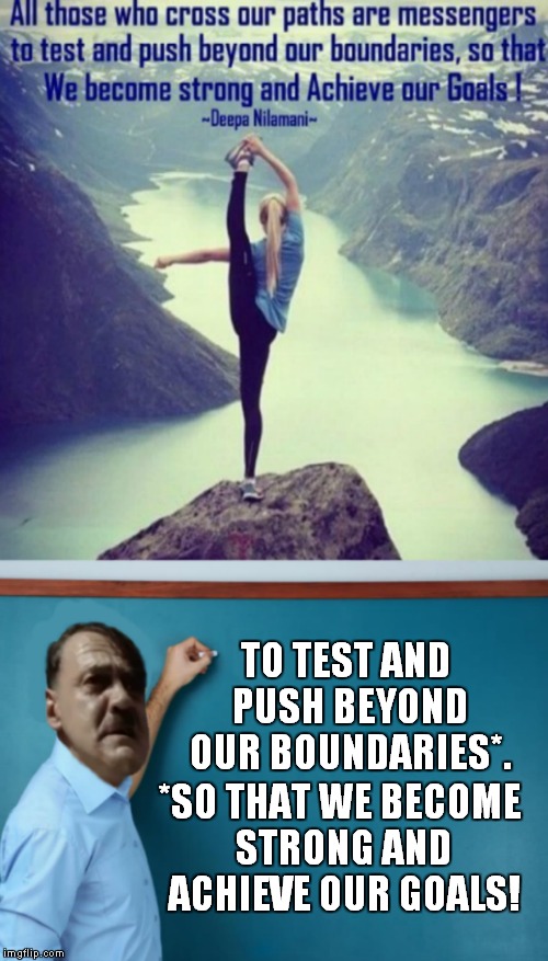 I believe the author got a bit excited by the pic and let grammar fly out the window. | TO TEST AND PUSH BEYOND OUR BOUNDARIES*. *SO THAT WE BECOME STRONG AND ACHIEVE OUR GOALS! | image tagged in grammar nazi,hitler at chalkboard,yoga,yoga pants,quotes,inspirational quote | made w/ Imgflip meme maker