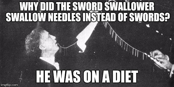 Good choice, Houdini | WHY DID THE SWORD SWALLOWER SWALLOW NEEDLES INSTEAD OF SWORDS? HE WAS ON A DIET | image tagged in memes,harry houdini,sword diet | made w/ Imgflip meme maker