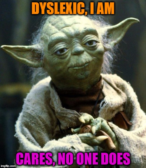 And all this time we just thought he talked like that on purpose. | DYSLEXIC, I AM; CARES, NO ONE DOES | image tagged in memes,star wars yoda | made w/ Imgflip meme maker