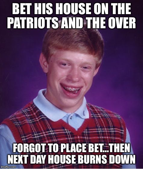 Bad Luck Brian Meme | BET HIS HOUSE ON THE PATRIOTS AND THE OVER; FORGOT TO PLACE BET...THEN NEXT DAY HOUSE BURNS DOWN | image tagged in memes,bad luck brian | made w/ Imgflip meme maker